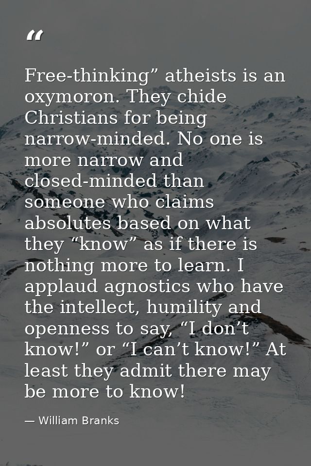 Free-thinking” atheists is an oxymoron. They chide Christians for being narrow-minded. No one is more narrow and closed- — William Branks