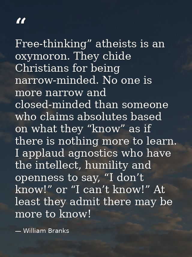 Free-thinking” atheists is an oxymoron. They chide Christians for being narrow-minded. No one is more narrow and closed- — William Branks