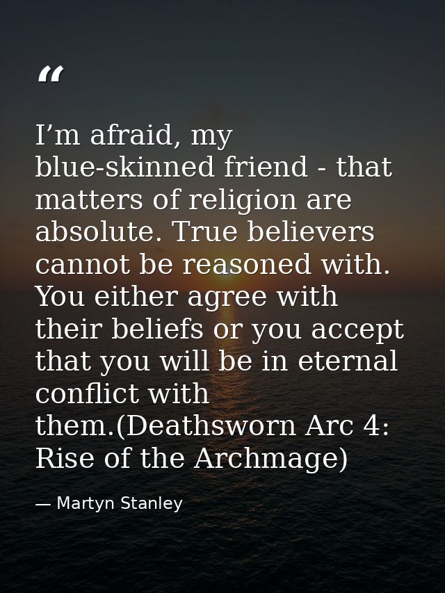 I’m afraid, my blue-skinned friend - that matters of religion are absolute. True believers cannot be reasoned with. You  — Martyn Stanley