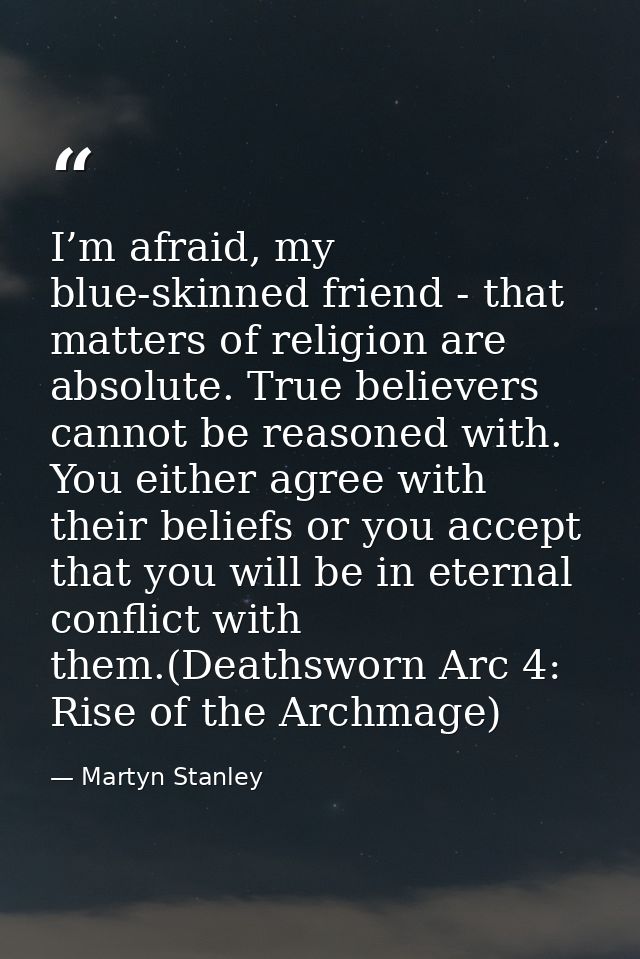 I’m afraid, my blue-skinned friend - that matters of religion are absolute. True believers cannot be reasoned with. You  — Martyn Stanley