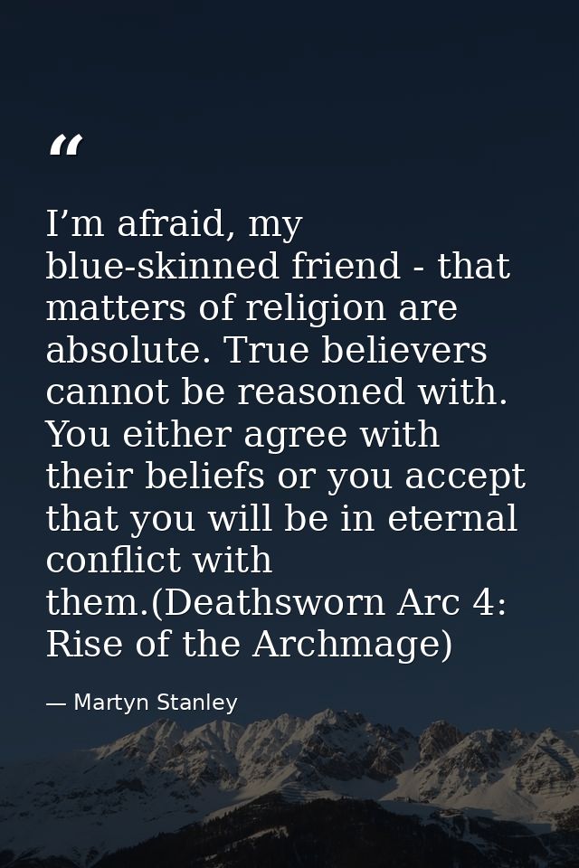 I’m afraid, my blue-skinned friend - that matters of religion are absolute. True believers cannot be reasoned with. You  — Martyn Stanley