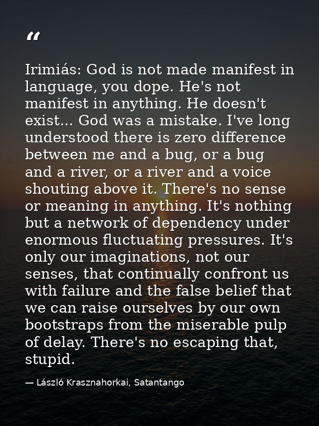 Irimiás: God is not made manifest in language, you dope. He's not manifest in anything. He doesn't exist... God was a mi — László Krasznahorkai, Satantango