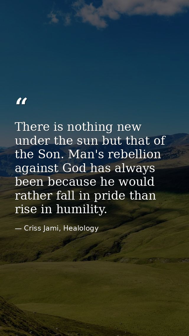 There is nothing new under the sun but that of the Son. Man's rebellion against God has always been because he would rat — Criss Jami, Healology