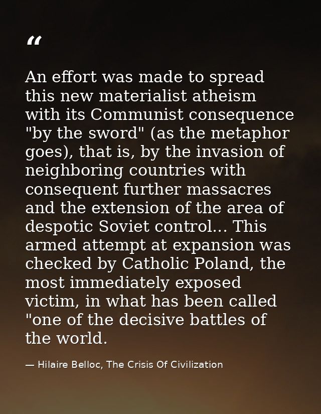 An effort was made to spread this new materialist atheism with its Communist consequence "by the sword" (as the metaphor — Hilaire Belloc, The Crisis Of Civilization