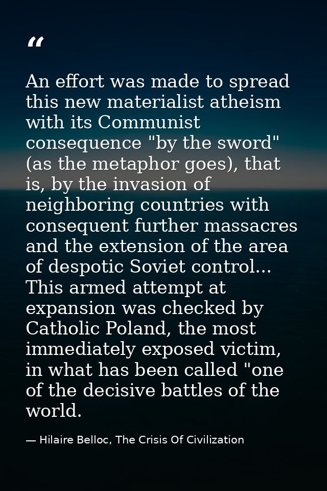 An effort was made to spread this new materialist atheism with its Communist consequence "by the sword" (as the metaphor — Hilaire Belloc, The Crisis Of Civilization