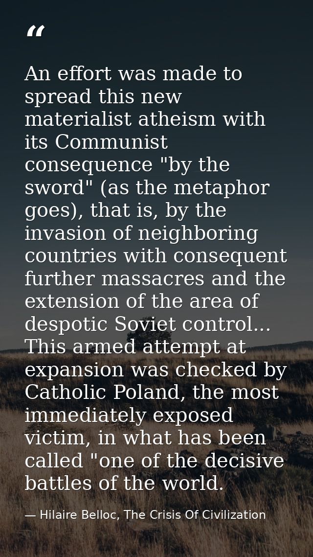 An effort was made to spread this new materialist atheism with its Communist consequence "by the sword" (as the metaphor — Hilaire Belloc, The Crisis Of Civilization