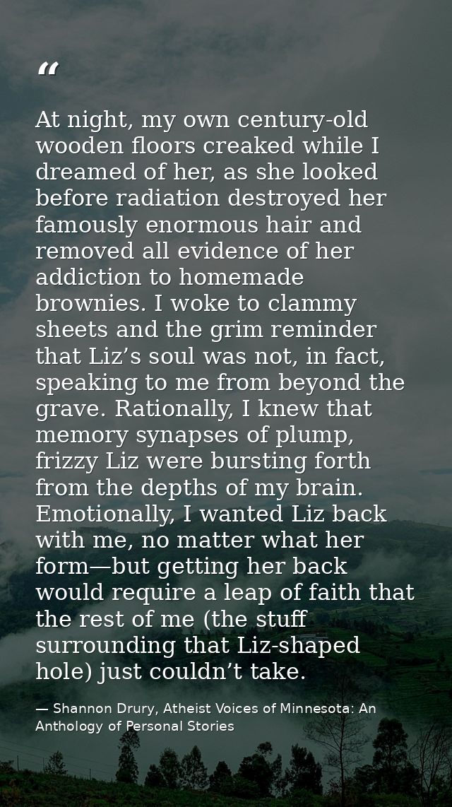 At night, my own century-old wooden floors creaked while I dreamed of her, as she looked before radiation destroyed her  — Shannon Drury, Atheist Voices of Minnesota: An Anthology of Personal Stories