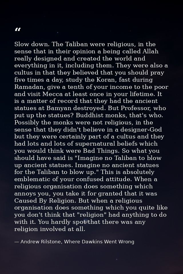 Slow down. The Taliban were religious, in the sense that in their opinion a being called Allah really designed and creat — Andrew Rilstone, Where Dawkins Went Wrong