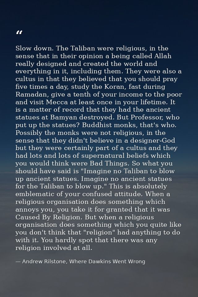 Slow down. The Taliban were religious, in the sense that in their opinion a being called Allah really designed and creat — Andrew Rilstone, Where Dawkins Went Wrong