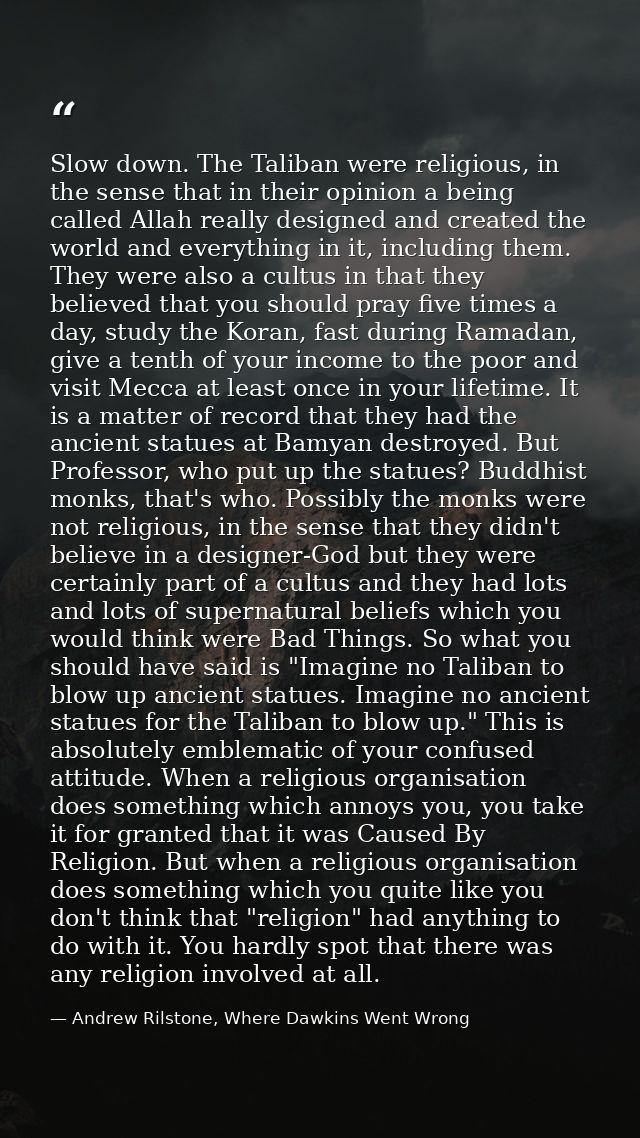 Slow down. The Taliban were religious, in the sense that in their opinion a being called Allah really designed and creat — Andrew Rilstone, Where Dawkins Went Wrong