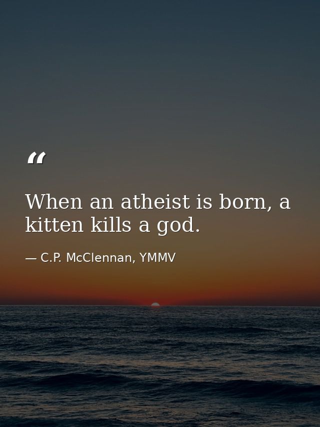 When an atheist is born, a kitten kills a god. — C.P. McClennan, YMMV