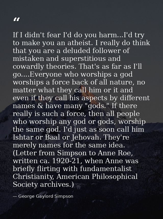 If I didn't fear I'd do you harm...I'd try to make you an atheist. I really do think that you are a deluded follower of  — George Gaylord Simpson