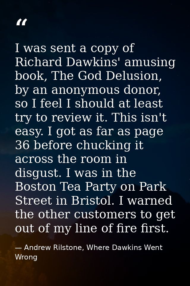 I was sent a copy of Richard Dawkins' amusing book, The God Delusion, by an anonymous donor, so I feel I should at least — Andrew Rilstone, Where Dawkins Went Wrong