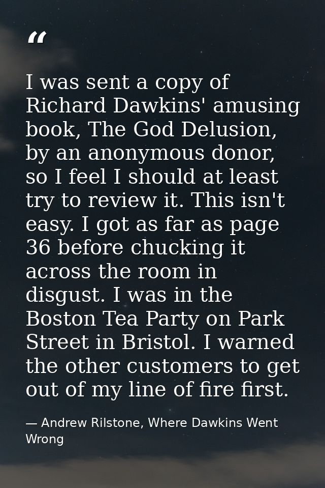 I was sent a copy of Richard Dawkins' amusing book, The God Delusion, by an anonymous donor, so I feel I should at least — Andrew Rilstone, Where Dawkins Went Wrong