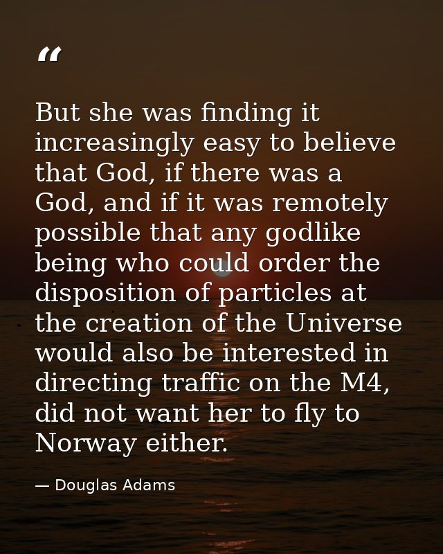 But she was finding it increasingly easy to believe that God, if there was a God, and if it was remotely possible that a — Douglas Adams