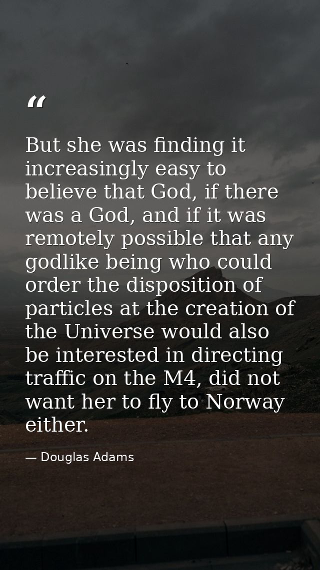 But she was finding it increasingly easy to believe that God, if there was a God, and if it was remotely possible that a — Douglas Adams