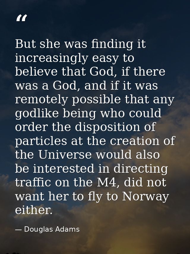 But she was finding it increasingly easy to believe that God, if there was a God, and if it was remotely possible that a — Douglas Adams