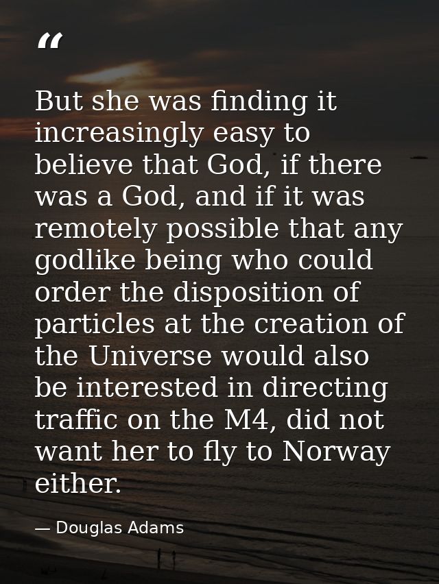 But she was finding it increasingly easy to believe that God, if there was a God, and if it was remotely possible that a — Douglas Adams