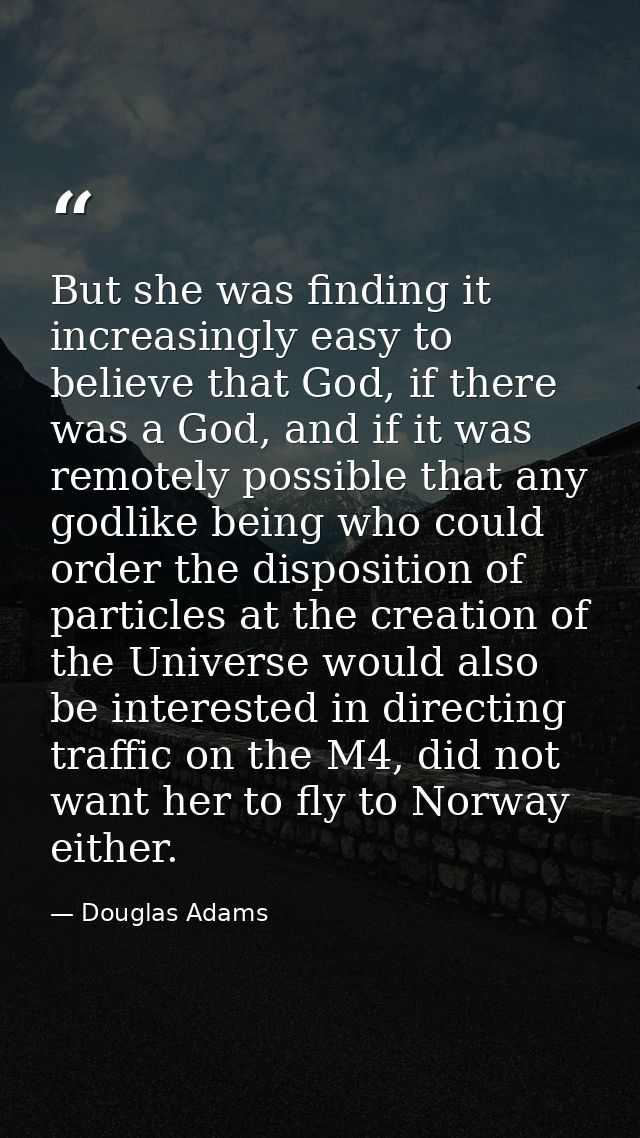 But she was finding it increasingly easy to believe that God, if there was a God, and if it was remotely possible that a — Douglas Adams