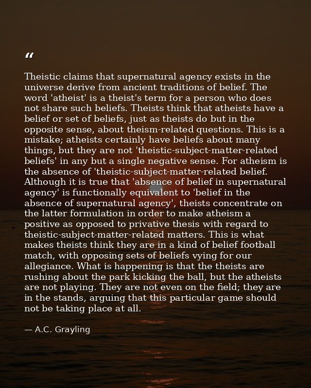 Theistic claims that supernatural agency exists in the universe derive from ancient traditions of belief. The word 'athe — A.C. Grayling