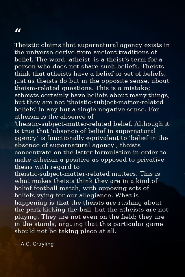 Theistic claims that supernatural agency exists in the universe derive from ancient traditions of belief. The word 'athe — A.C. Grayling
