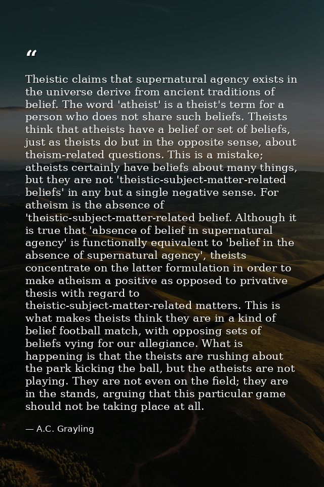 Theistic claims that supernatural agency exists in the universe derive from ancient traditions of belief. The word 'athe — A.C. Grayling