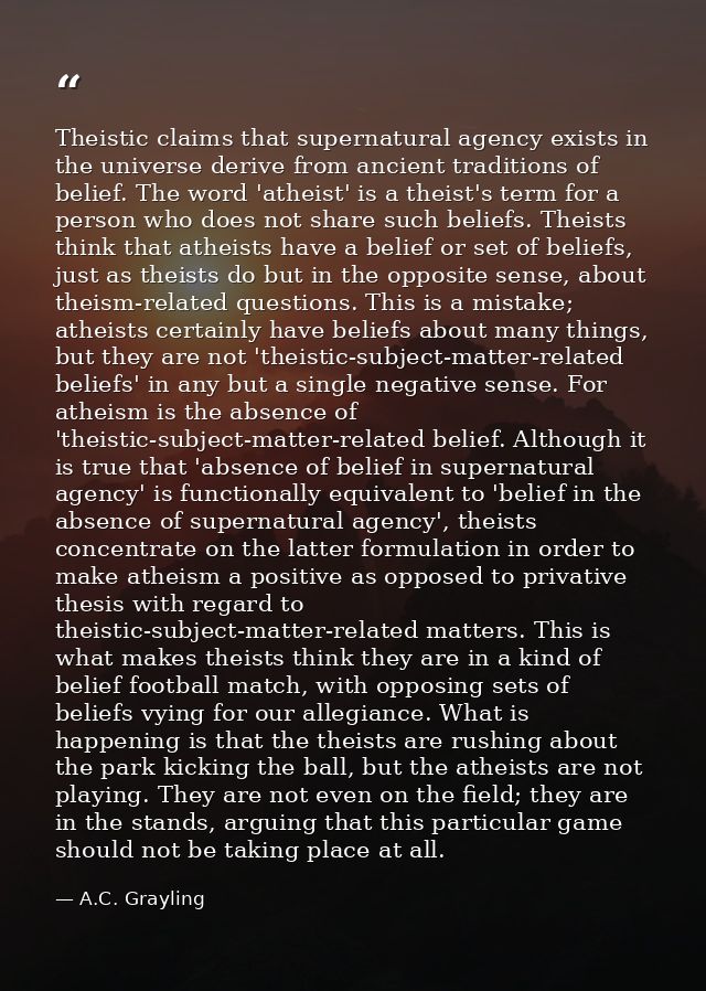 Theistic claims that supernatural agency exists in the universe derive from ancient traditions of belief. The word 'athe — A.C. Grayling