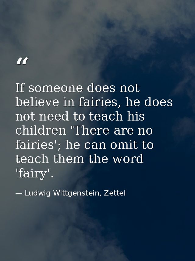 If someone does not believe in fairies, he does not need to teach his children 'There are no fairies'; he can omit to te — Ludwig Wittgenstein, Zettel