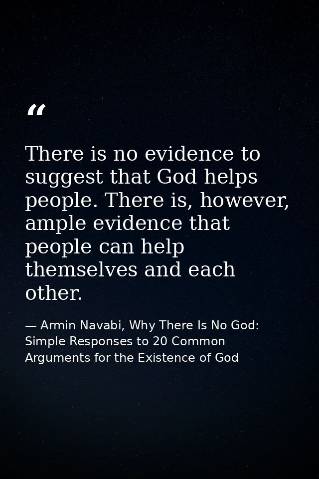 There is no evidence to suggest that God helps people. There is, however, ample evidence that people can help themselves — Armin Navabi, Why There Is No God: Simple Responses to 20 Common Arguments for the Existence of God
