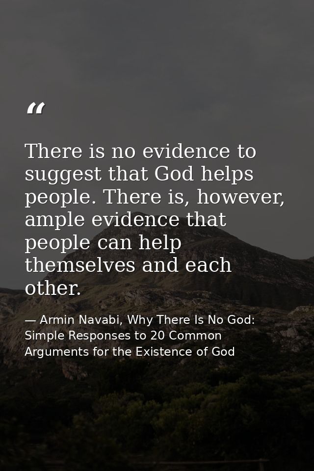 There is no evidence to suggest that God helps people. There is, however, ample evidence that people can help themselves — Armin Navabi, Why There Is No God: Simple Responses to 20 Common Arguments for the Existence of God