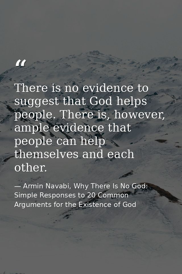 There is no evidence to suggest that God helps people. There is, however, ample evidence that people can help themselves — Armin Navabi, Why There Is No God: Simple Responses to 20 Common Arguments for the Existence of God