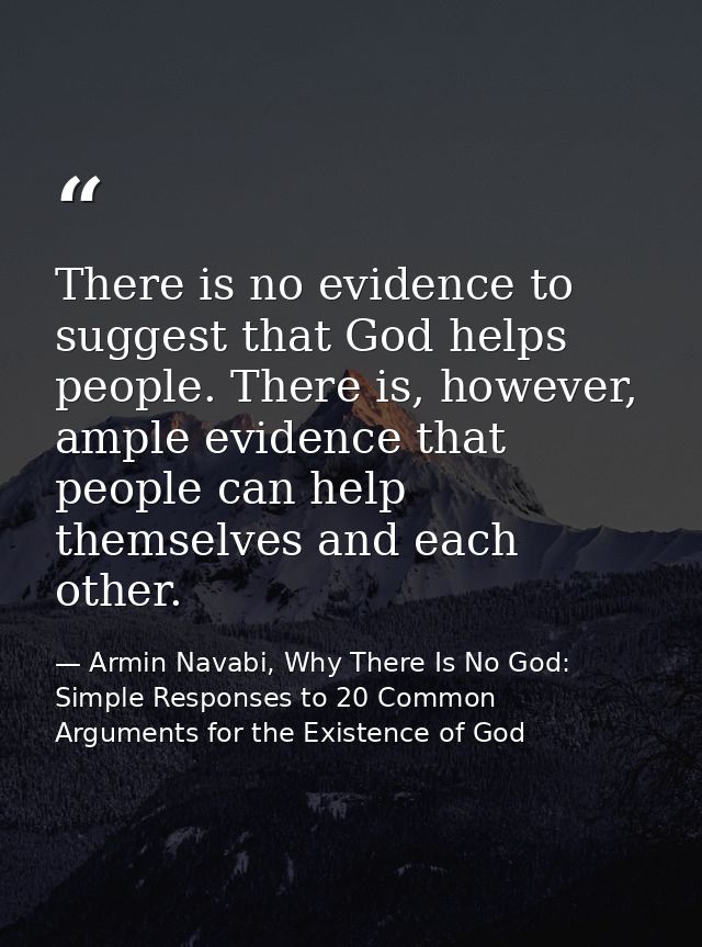 There is no evidence to suggest that God helps people. There is, however, ample evidence that people can help themselves — Armin Navabi, Why There Is No God: Simple Responses to 20 Common Arguments for the Existence of God
