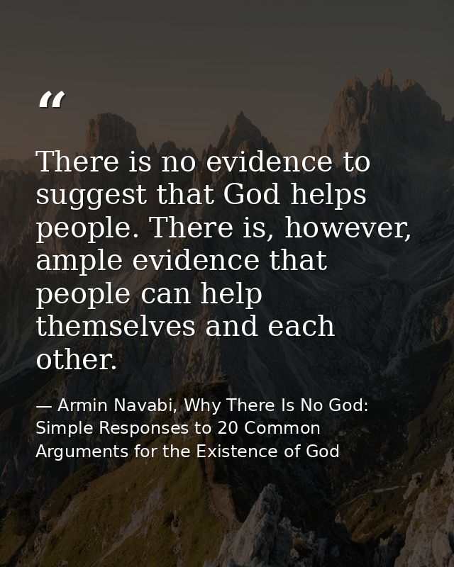 There is no evidence to suggest that God helps people. There is, however, ample evidence that people can help themselves — Armin Navabi, Why There Is No God: Simple Responses to 20 Common Arguments for the Existence of God