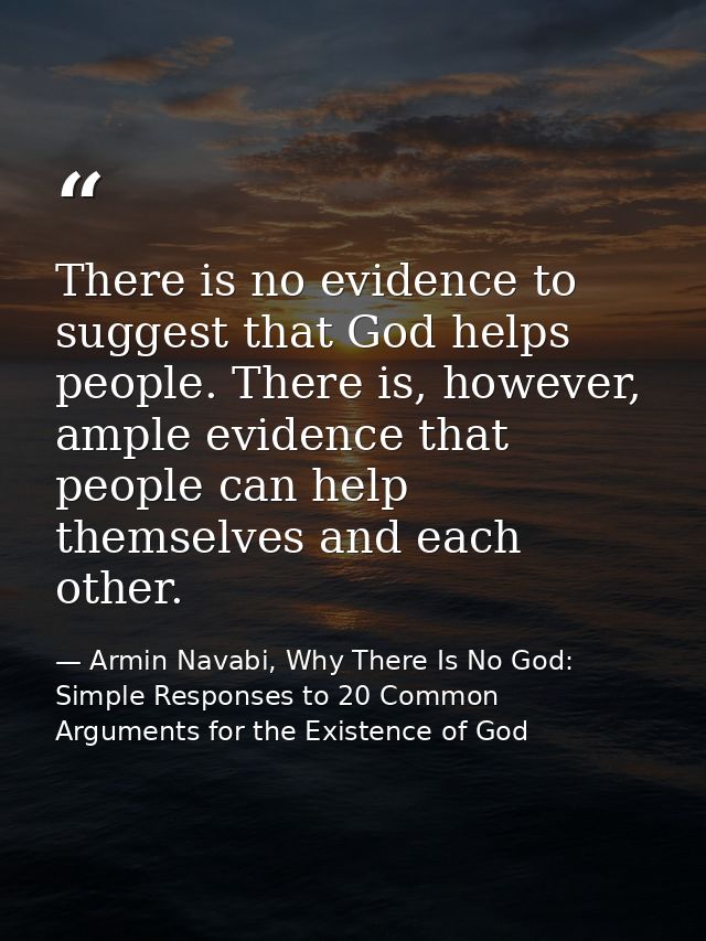There is no evidence to suggest that God helps people. There is, however, ample evidence that people can help themselves — Armin Navabi, Why There Is No God: Simple Responses to 20 Common Arguments for the Existence of God