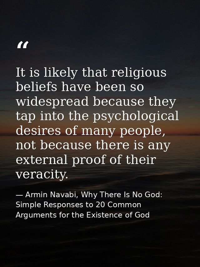 It is likely that religious beliefs have been so widespread because they tap into the psychological desires of many peop — Armin Navabi, Why There Is No God: Simple Responses to 20 Common Arguments for the Existence of God