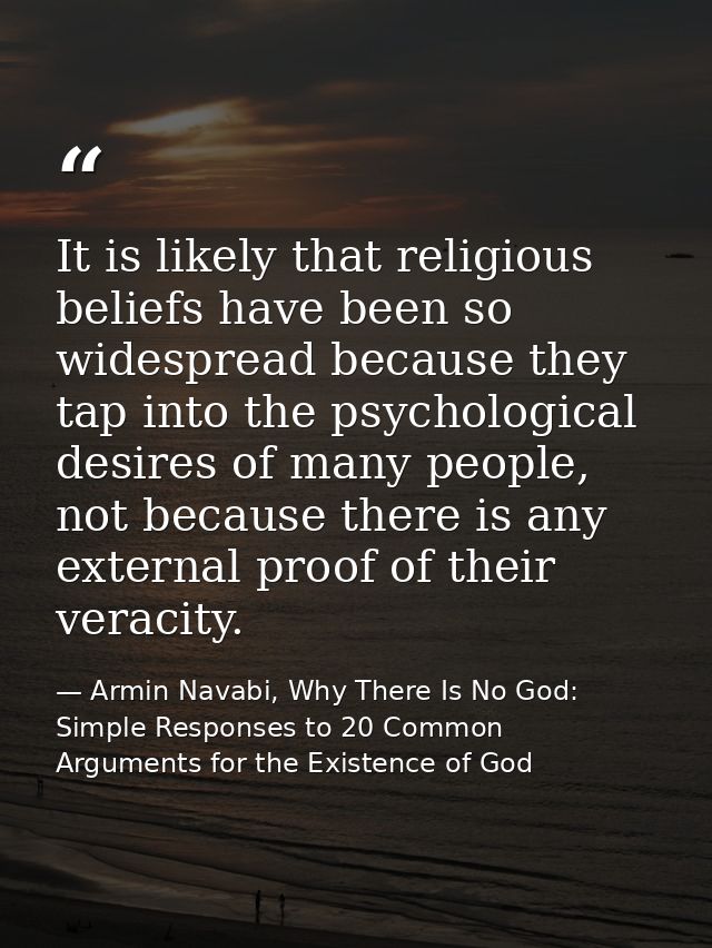 It is likely that religious beliefs have been so widespread because they tap into the psychological desires of many peop — Armin Navabi, Why There Is No God: Simple Responses to 20 Common Arguments for the Existence of God