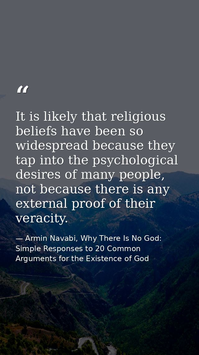 It is likely that religious beliefs have been so widespread because they tap into the psychological desires of many peop — Armin Navabi, Why There Is No God: Simple Responses to 20 Common Arguments for the Existence of God