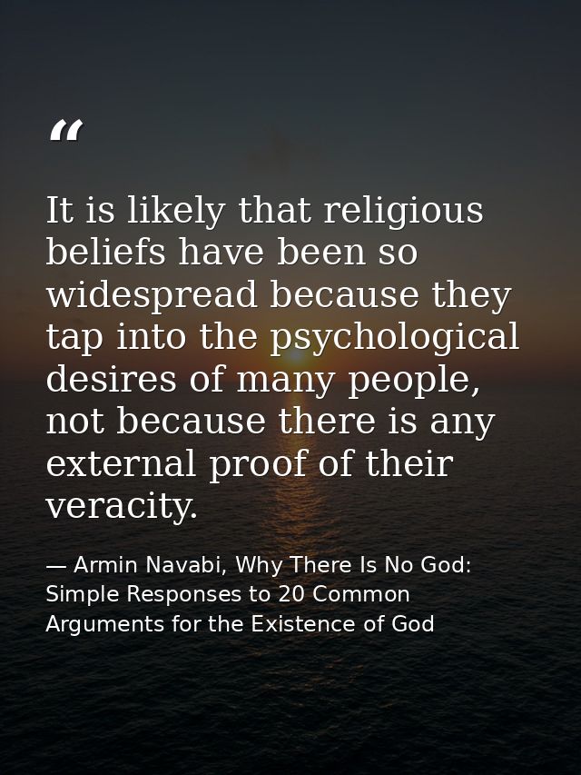 It is likely that religious beliefs have been so widespread because they tap into the psychological desires of many peop — Armin Navabi, Why There Is No God: Simple Responses to 20 Common Arguments for the Existence of God