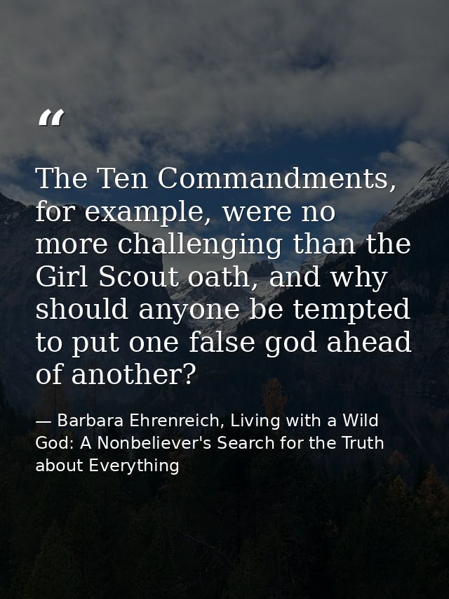 The Ten Commandments, for example, were no more challenging than the Girl Scout oath, and why should anyone be tempted t — Barbara Ehrenreich, Living with a Wild God: A Nonbeliever's Search for the Truth about Everything