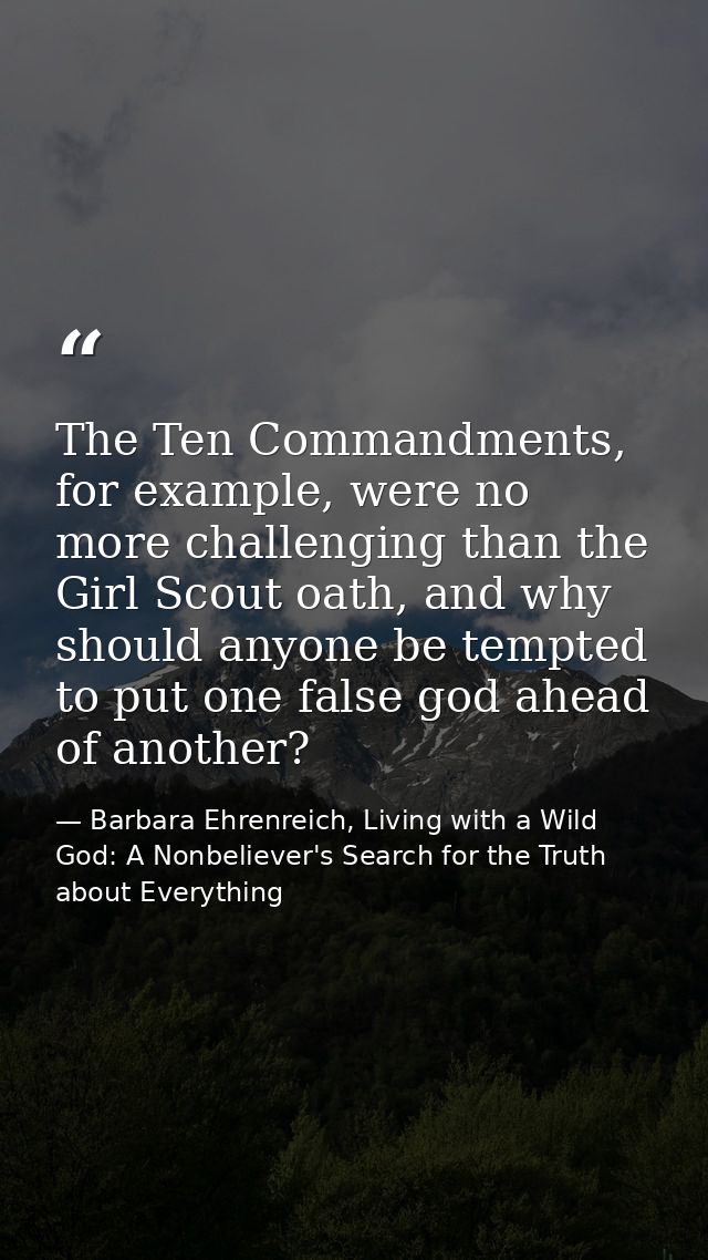 The Ten Commandments, for example, were no more challenging than the Girl Scout oath, and why should anyone be tempted t — Barbara Ehrenreich, Living with a Wild God: A Nonbeliever's Search for the Truth about Everything