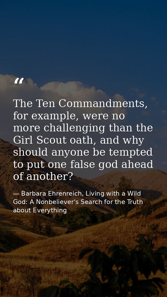 The Ten Commandments, for example, were no more challenging than the Girl Scout oath, and why should anyone be tempted t — Barbara Ehrenreich, Living with a Wild God: A Nonbeliever's Search for the Truth about Everything