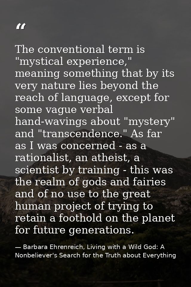 The conventional term is "mystical experience," meaning something that by its very nature lies beyond the reach of langu — Barbara Ehrenreich, Living with a Wild God: A Nonbeliever's Search for the Truth about Everything