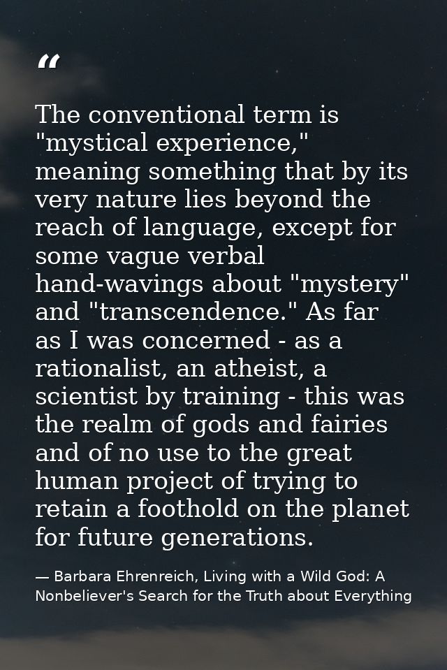 The conventional term is "mystical experience," meaning something that by its very nature lies beyond the reach of langu — Barbara Ehrenreich, Living with a Wild God: A Nonbeliever's Search for the Truth about Everything