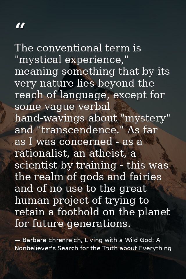 The conventional term is "mystical experience," meaning something that by its very nature lies beyond the reach of langu — Barbara Ehrenreich, Living with a Wild God: A Nonbeliever's Search for the Truth about Everything