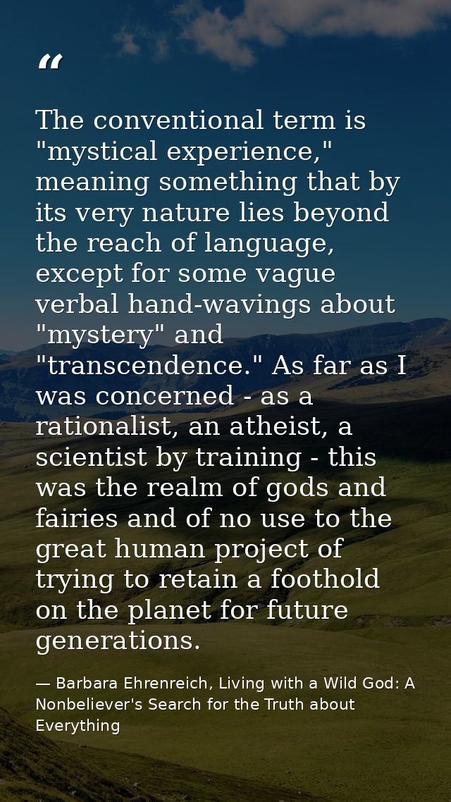 The conventional term is "mystical experience," meaning something that by its very nature lies beyond the reach of langu — Barbara Ehrenreich, Living with a Wild God: A Nonbeliever's Search for the Truth about Everything