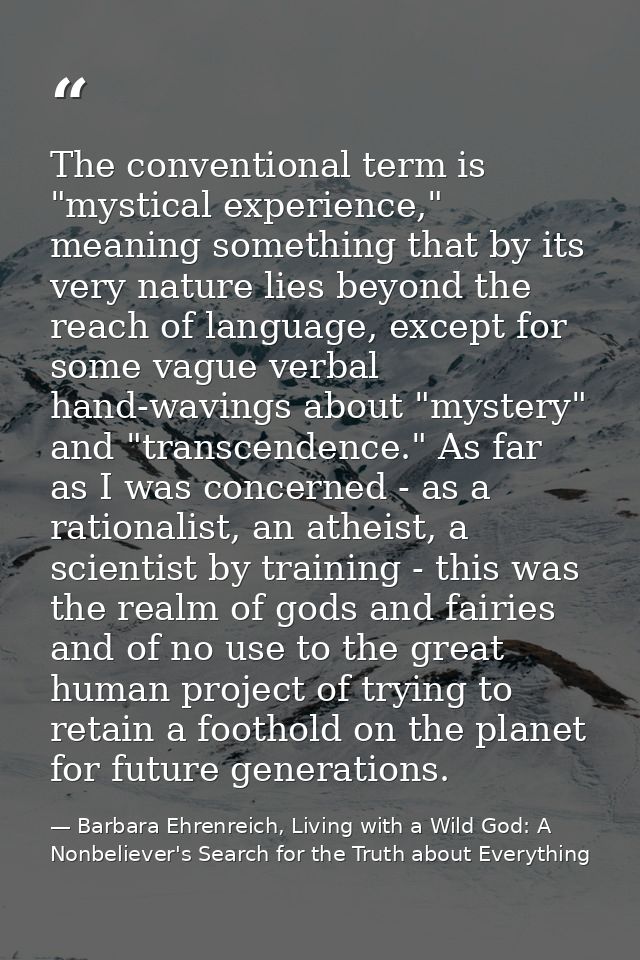 The conventional term is "mystical experience," meaning something that by its very nature lies beyond the reach of langu — Barbara Ehrenreich, Living with a Wild God: A Nonbeliever's Search for the Truth about Everything