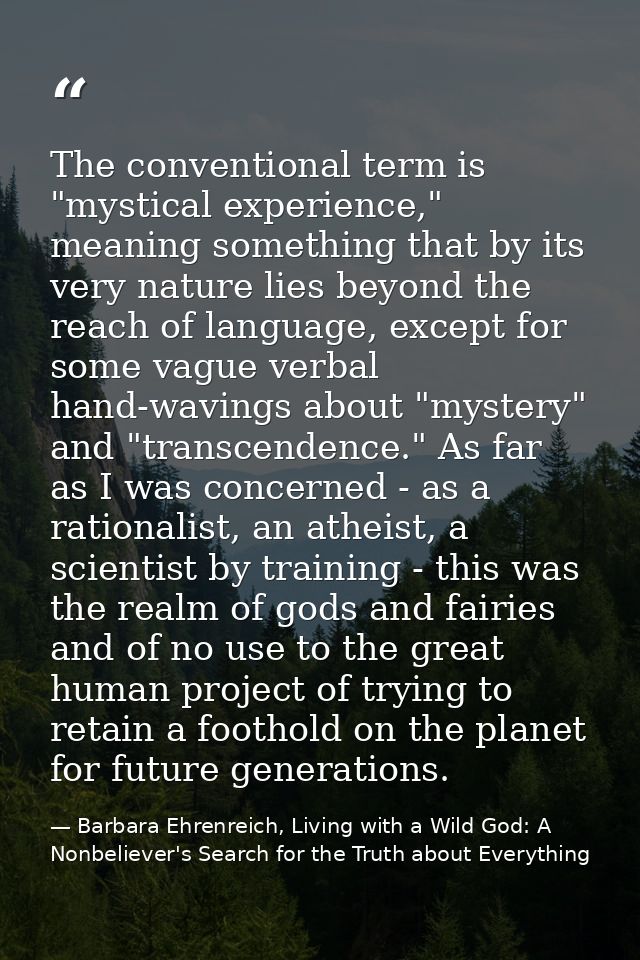 The conventional term is "mystical experience," meaning something that by its very nature lies beyond the reach of langu — Barbara Ehrenreich, Living with a Wild God: A Nonbeliever's Search for the Truth about Everything