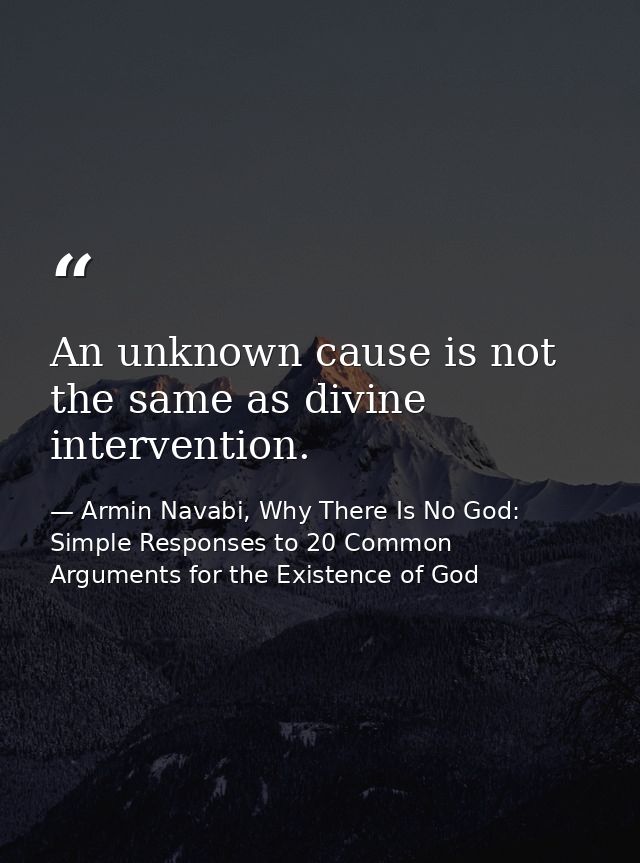 An unknown cause is not the same as divine intervention. — Armin Navabi, Why There Is No God: Simple Responses to 20 Common Arguments for the Existence of God