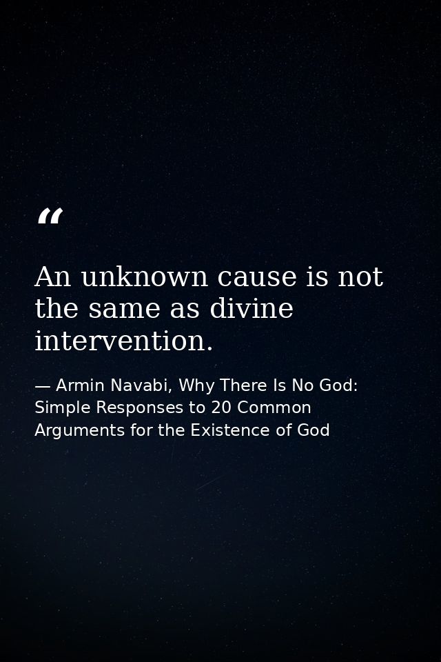 An unknown cause is not the same as divine intervention. — Armin Navabi, Why There Is No God: Simple Responses to 20 Common Arguments for the Existence of God