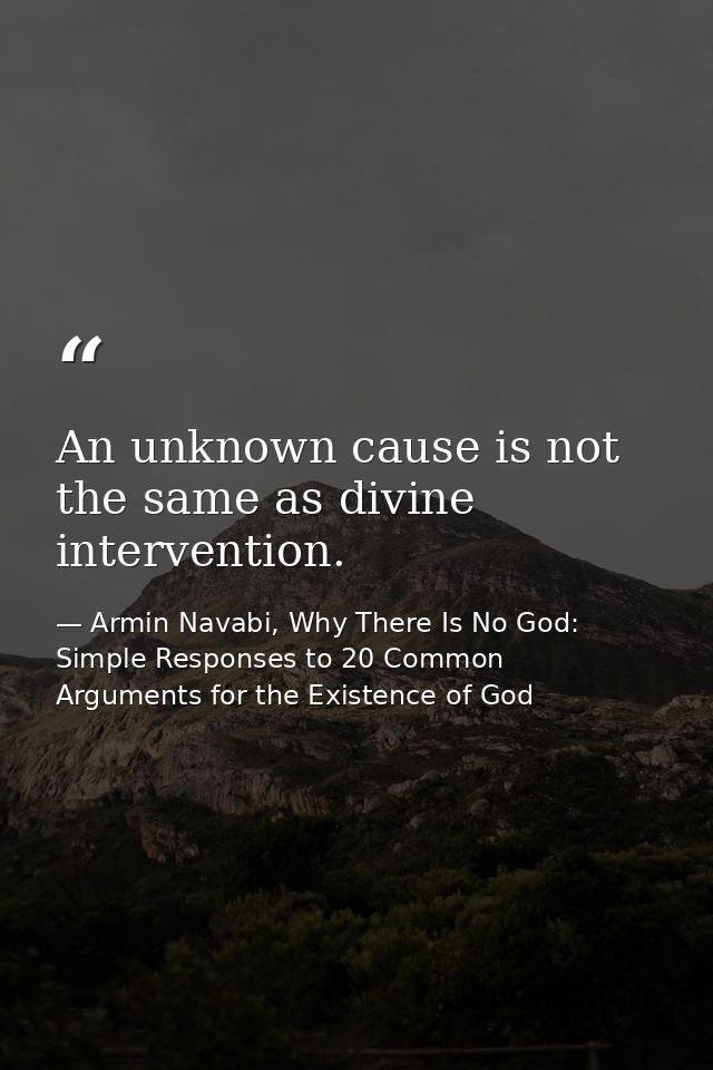 An unknown cause is not the same as divine intervention. — Armin Navabi, Why There Is No God: Simple Responses to 20 Common Arguments for the Existence of God